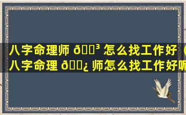八字命理师 🐳 怎么找工作好（八字命理 🌿 师怎么找工作好呢）